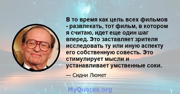 В то время как цель всех фильмов - развлекать, тот фильм, в котором я считаю, идет еще один шаг вперед. Это заставляет зрителя исследовать ту или иную аспекту его собственную совесть. Это стимулирует мысли и