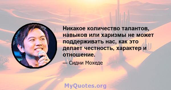 Никакое количество талантов, навыков или харизмы не может поддерживать нас, как это делает честность, характер и отношение.