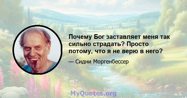 Почему Бог заставляет меня так сильно страдать? Просто потому, что я не верю в него?