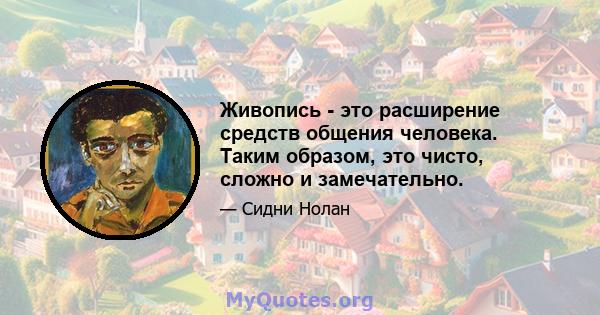 Живопись - это расширение средств общения человека. Таким образом, это чисто, сложно и замечательно.