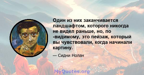 Один из них заканчивается ландшафтом, которого никогда не видел раньше, но, по -видимому, это пейзаж, который вы чувствовали, когда начинали картину.