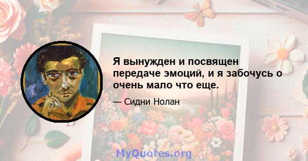 Я вынужден и посвящен передаче эмоций, и я забочусь о очень мало что еще.