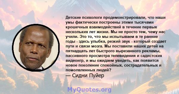 Детские психологи продемонстрировали, что наши умы фактически построены этими тысячами крошечных взаимодействий в течение первых нескольких лет жизни. Мы не просто тем, чему нас учили. Это то, что мы испытываем в те