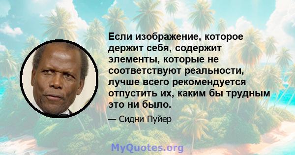 Если изображение, которое держит себя, содержит элементы, которые не соответствуют реальности, лучше всего рекомендуется отпустить их, каким бы трудным это ни было.