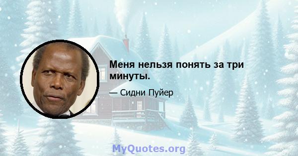 Меня нельзя понять за три минуты.