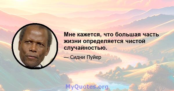 Мне кажется, что большая часть жизни определяется чистой случайностью.