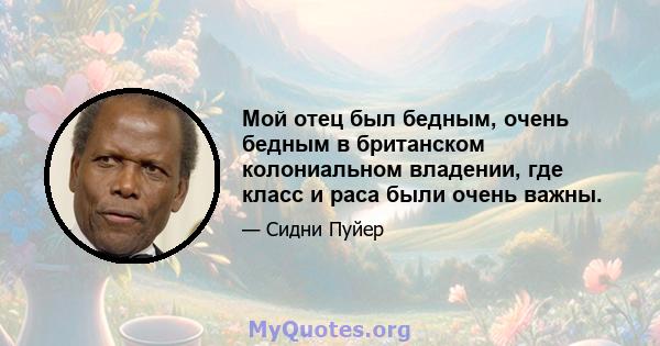 Мой отец был бедным, очень бедным в британском колониальном владении, где класс и раса были очень важны.