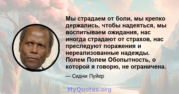 Мы страдаем от боли, мы крепко держались, чтобы надеяться, мы воспитываем ожидания, нас иногда страдают от страхов, нас преследуют поражения и нереализованные надежды. Полем Полем Обопытность, о которой я говорю, не