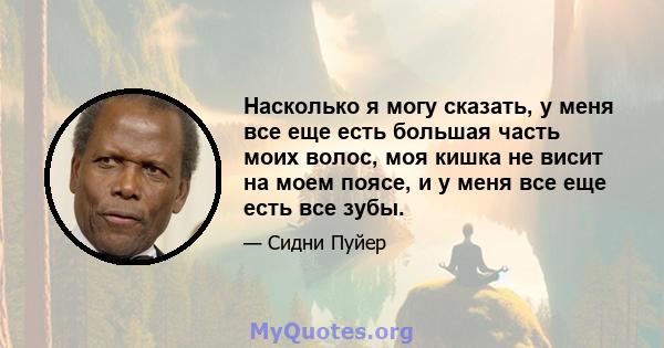 Насколько я могу сказать, у меня все еще есть большая часть моих волос, моя кишка не висит на моем поясе, и у меня все еще есть все зубы.