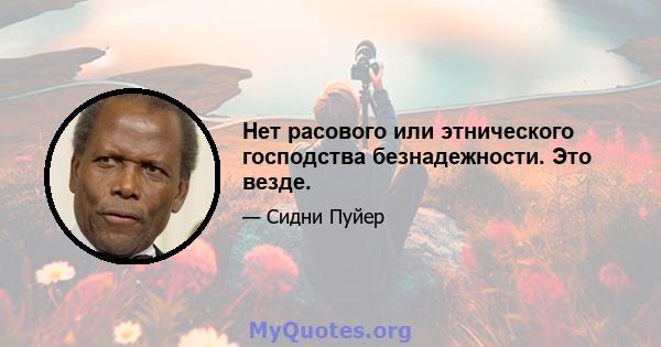 Нет расового или этнического господства безнадежности. Это везде.