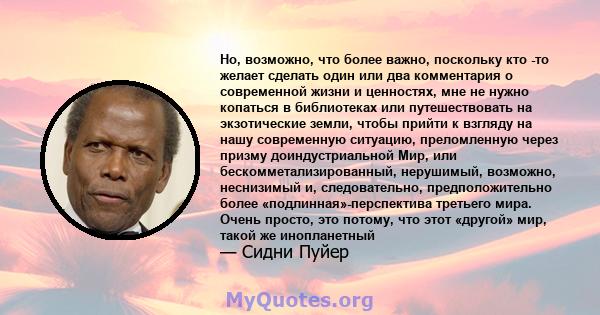 Но, возможно, что более важно, поскольку кто -то желает сделать один или два комментария о современной жизни и ценностях, мне не нужно копаться в библиотеках или путешествовать на экзотические земли, чтобы прийти к