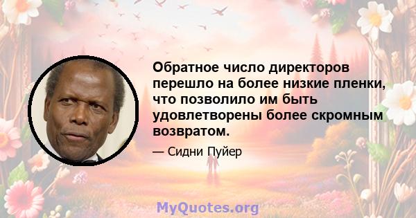 Обратное число директоров перешло на более низкие пленки, что позволило им быть удовлетворены более скромным возвратом.