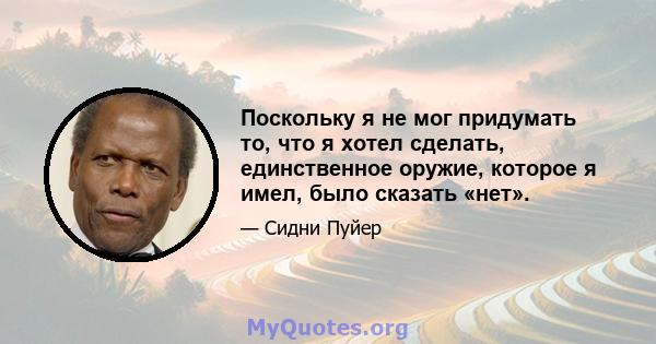 Поскольку я не мог придумать то, что я хотел сделать, единственное оружие, которое я имел, было сказать «нет».