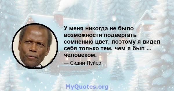 У меня никогда не было возможности подвергать сомнению цвет, поэтому я видел себя только тем, чем я был ... человеком.