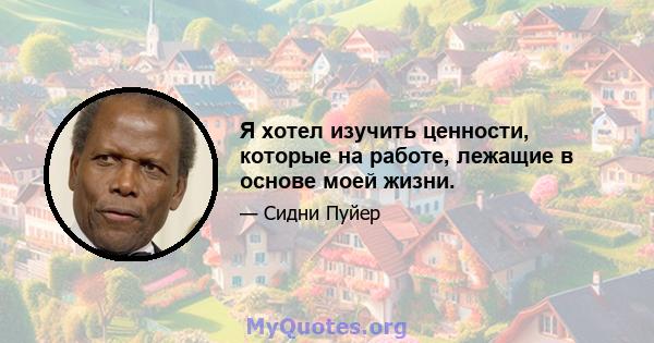 Я хотел изучить ценности, которые на работе, лежащие в основе моей жизни.