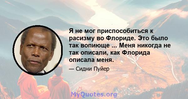 Я не мог приспособиться к расизму во Флориде. Это было так вопиюще ... Меня никогда не так описали, как Флорида описала меня.