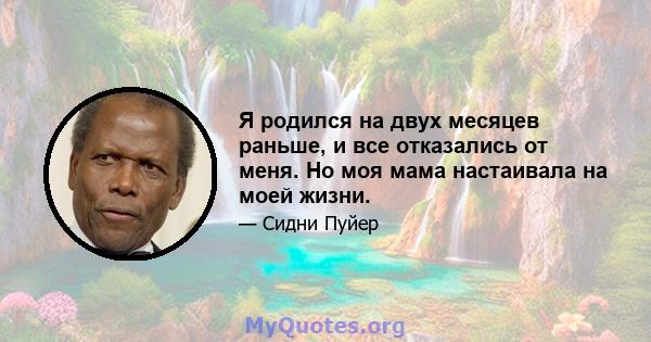 Я родился на двух месяцев раньше, и все отказались от меня. Но моя мама настаивала на моей жизни.