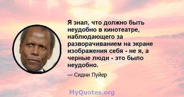 Я знал, что должно быть неудобно в кинотеатре, наблюдающего за разворачиванием на экране изображения себя - не я, а черные люди - это было неудобно.