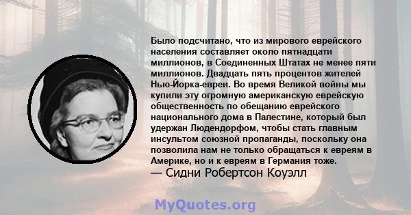 Было подсчитано, что из мирового еврейского населения составляет около пятнадцати миллионов, в Соединенных Штатах не менее пяти миллионов. Двадцать пять процентов жителей Нью-Йорка-евреи. Во время Великой войны мы