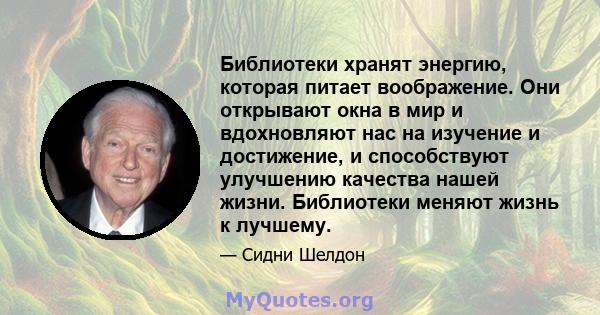 Библиотеки хранят энергию, которая питает воображение. Они открывают окна в мир и вдохновляют нас на изучение и достижение, и способствуют улучшению качества нашей жизни. Библиотеки меняют жизнь к лучшему.