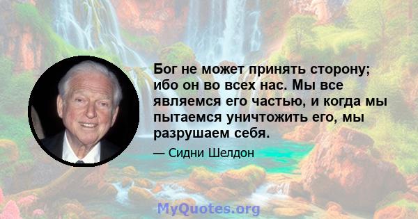 Бог не может принять сторону; ибо он во всех нас. Мы все являемся его частью, и когда мы пытаемся уничтожить его, мы разрушаем себя.