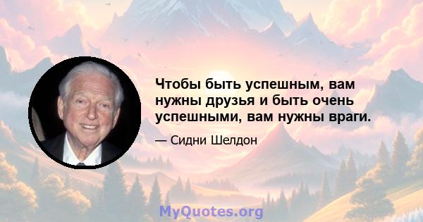 Чтобы быть успешным, вам нужны друзья и быть очень успешными, вам нужны враги.