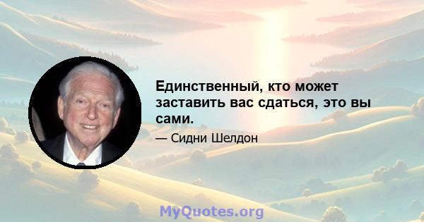 Единственный, кто может заставить вас сдаться, это вы сами.