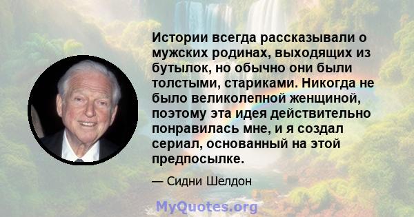 Истории всегда рассказывали о мужских родинах, выходящих из бутылок, но обычно они были толстыми, стариками. Никогда не было великолепной женщиной, поэтому эта идея действительно понравилась мне, и я создал сериал,