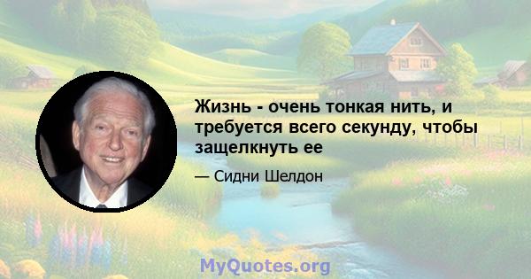 Жизнь - очень тонкая нить, и требуется всего секунду, чтобы защелкнуть ее