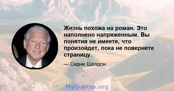 Жизнь похожа на роман. Это наполнено напряженным. Вы понятия не имеете, что произойдет, пока не повернете страницу.