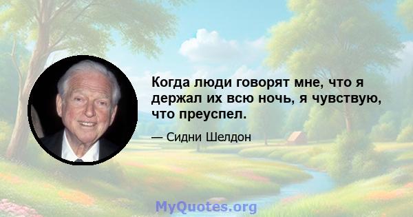 Когда люди говорят мне, что я держал их всю ночь, я чувствую, что преуспел.