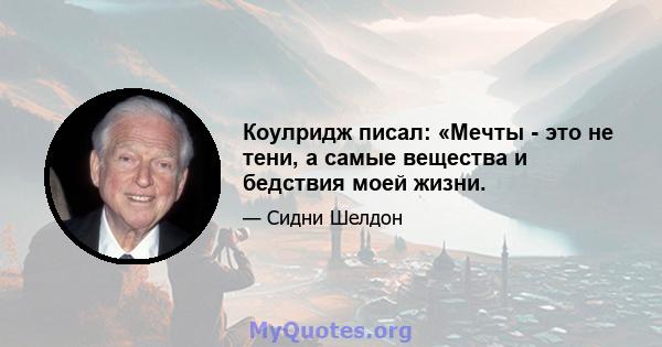 Коулридж писал: «Мечты - это не тени, а самые вещества и бедствия моей жизни.