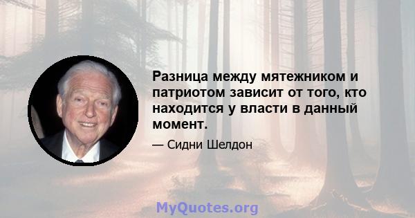 Разница между мятежником и патриотом зависит от того, кто находится у власти в данный момент.