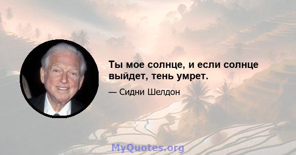 Ты мое солнце, и если солнце выйдет, тень умрет.