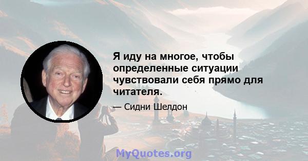 Я иду на многое, чтобы определенные ситуации чувствовали себя прямо для читателя.