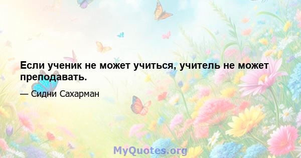 Если ученик не может учиться, учитель не может преподавать.