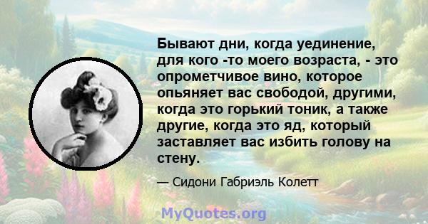 Бывают дни, когда уединение, для кого -то моего возраста, - это опрометчивое вино, которое опьяняет вас свободой, другими, когда это горький тоник, а также другие, когда это яд, который заставляет вас избить голову на