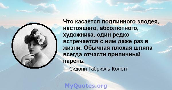 Что касается подлинного злодея, настоящего, абсолютного, художника, один редко встречается с ним даже раз в жизни. Обычная плохая шляпа всегда отчасти приличный парень.