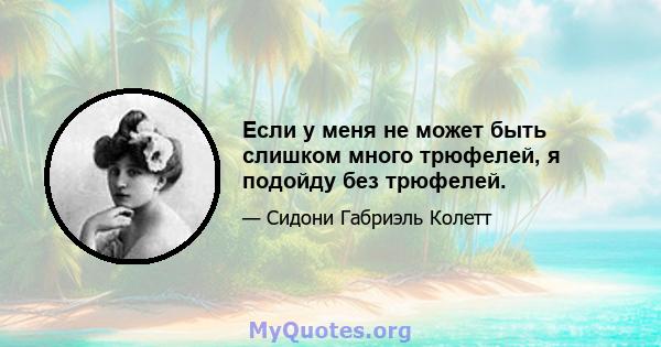 Если у меня не может быть слишком много трюфелей, я подойду без трюфелей.