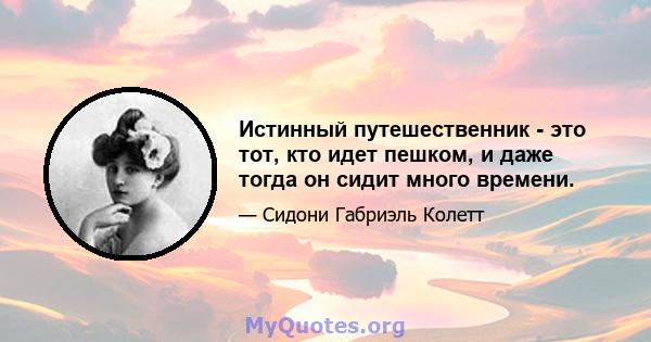 Истинный путешественник - это тот, кто идет пешком, и даже тогда он сидит много времени.