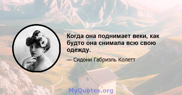 Когда она поднимает веки, как будто она снимала всю свою одежду.