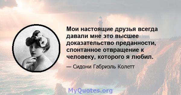 Мои настоящие друзья всегда давали мне это высшее доказательство преданности, спонтанное отвращение к человеку, которого я любил.