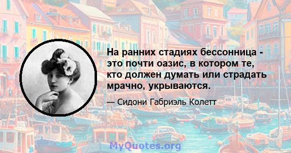 На ранних стадиях бессонница - это почти оазис, в котором те, кто должен думать или страдать мрачно, укрываются.