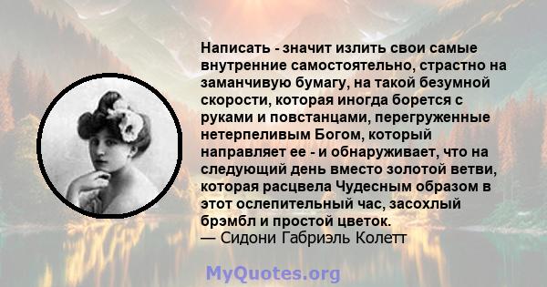 Написать - значит излить свои самые внутренние самостоятельно, страстно на заманчивую бумагу, на такой безумной скорости, которая иногда борется с руками и повстанцами, перегруженные нетерпеливым Богом, который