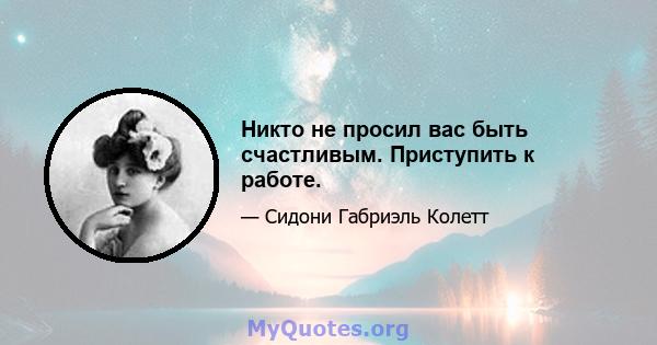 Никто не просил вас быть счастливым. Приступить к работе.