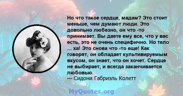 Но что такое сердце, мадам? Это стоит меньше, чем думают люди. Это довольно любезно, он что -то принимает. Вы даете ему все, что у вас есть, это не очень специфично. Но тело ... ха! Это снова что -то еще! Как говорят,