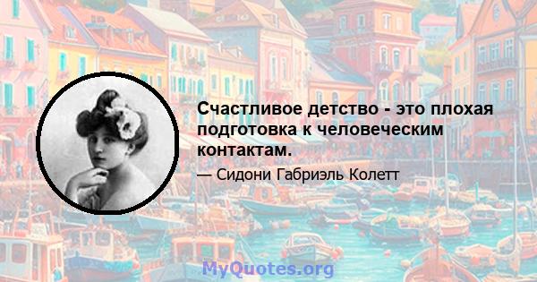 Счастливое детство - это плохая подготовка к человеческим контактам.