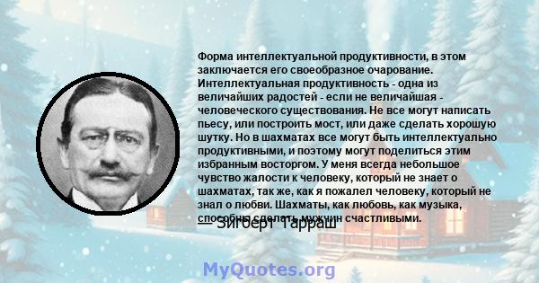 Форма интеллектуальной продуктивности, в этом заключается его своеобразное очарование. Интеллектуальная продуктивность - одна из величайших радостей - если не величайшая - человеческого существования. Не все могут