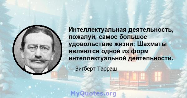 Интеллектуальная деятельность, пожалуй, самое большое удовольствие жизни; Шахматы являются одной из форм интеллектуальной деятельности.