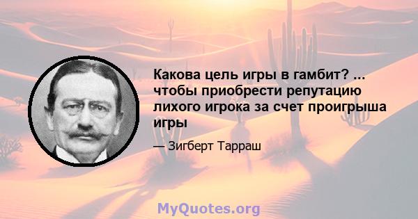 Какова цель игры в гамбит? ... чтобы приобрести репутацию лихого игрока за счет проигрыша игры